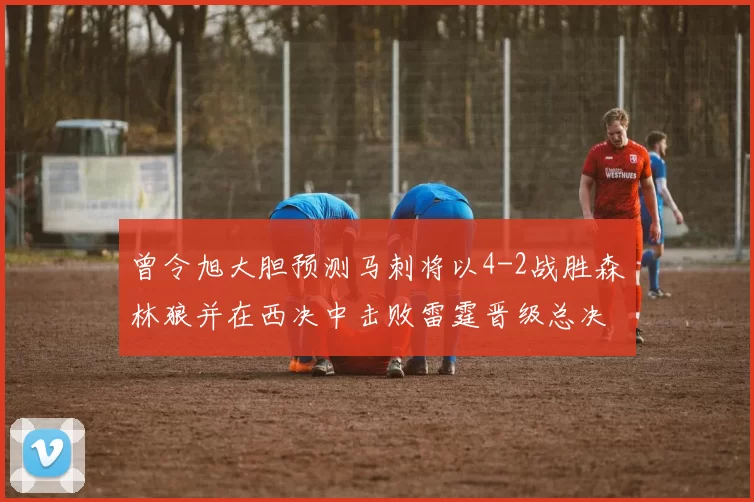 曾令旭大胆预测马刺将以4-2战胜森林狼并在西决中击败雷霆晋级总决赛