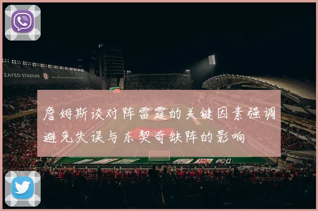 詹姆斯谈对阵雷霆的关键因素强调避免失误与东契奇缺阵的影响