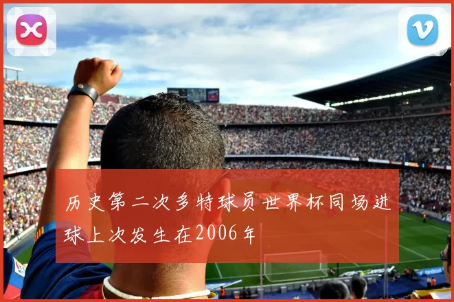 历史第二次多特球员世界杯同场进球上次发生在2006年