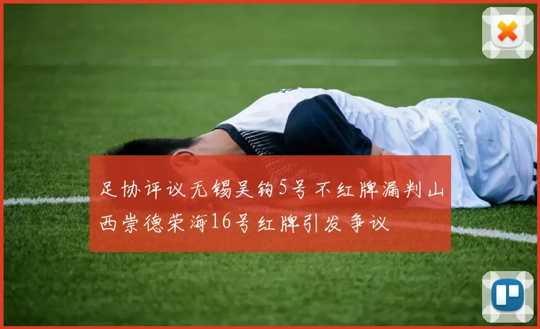 足协评议无锡吴钩5号不红牌漏判山西崇德荣海16号红牌引发争议