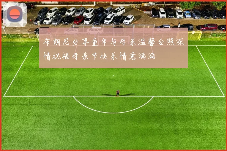 布朗尼分享童年与母亲温馨合照深情祝福母亲节快乐情意满满
