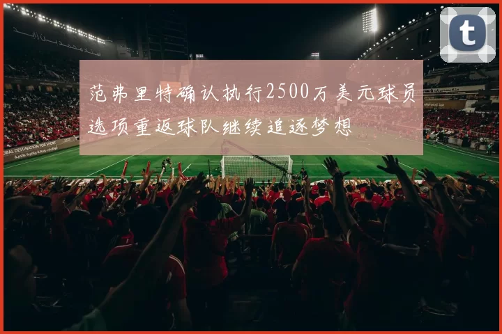 范弗里特确认执行2500万美元球员选项重返球队继续追逐梦想