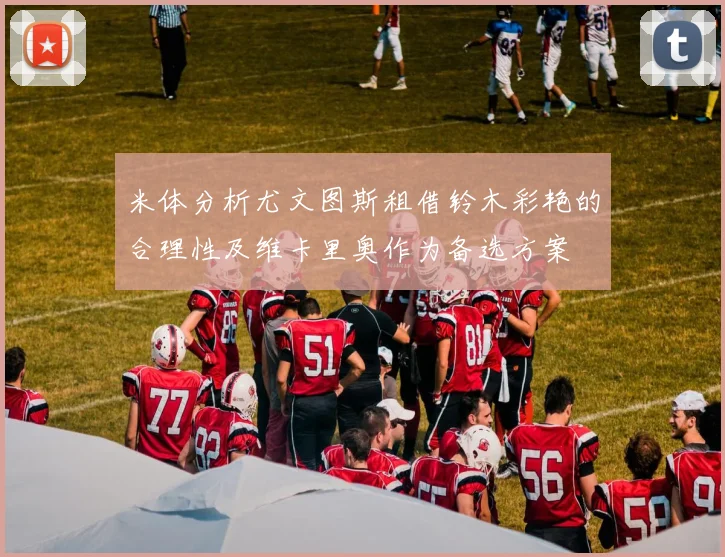 米体分析尤文图斯租借铃木彩艳的合理性及维卡里奥作为备选方案